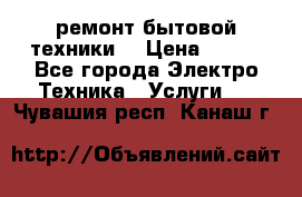 ремонт бытовой техники  › Цена ­ 500 - Все города Электро-Техника » Услуги   . Чувашия респ.,Канаш г.